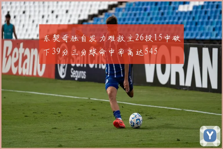 东契奇独自发力难救主26投15中砍下39分三分球命中率高达545