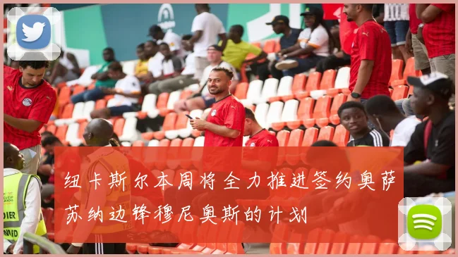 纽卡斯尔本周将全力推进签约奥萨苏纳边锋穆尼奥斯的计划
