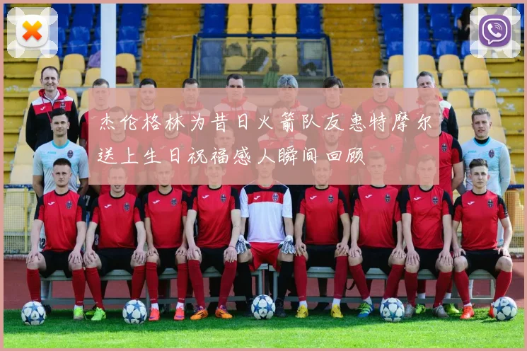 杰伦格林为昔日火箭队友惠特摩尔送上生日祝福感人瞬间回顾