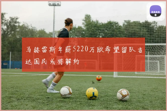 马赫雷斯年薪5220万欧希望留队吉达国民或将解约