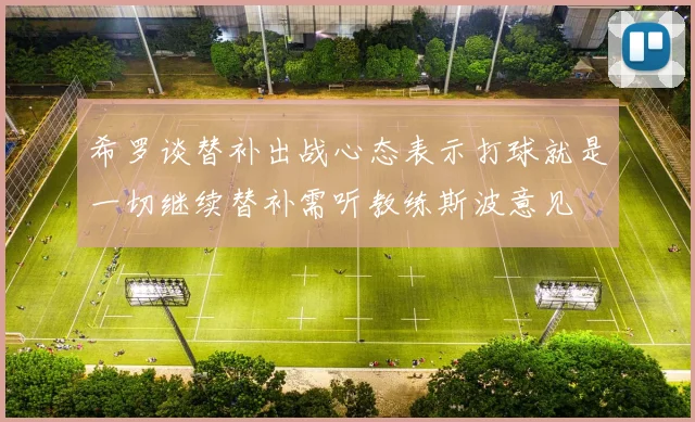 希罗谈替补出战心态表示打球就是一切继续替补需听教练斯波意见