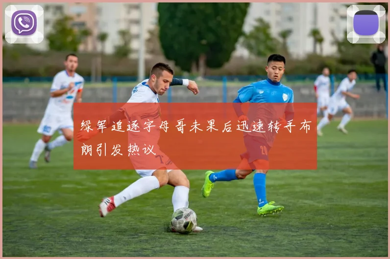 绿军追逐字母哥未果后迅速转手布朗引发热议