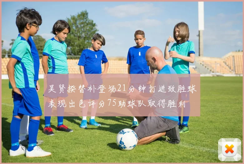 吴贤揆替补登场21分钟打进致胜球表现出色评分75助球队取得胜利