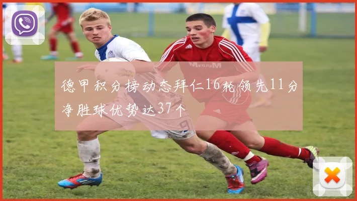 德甲积分榜动态拜仁16轮领先11分净胜球优势达37个