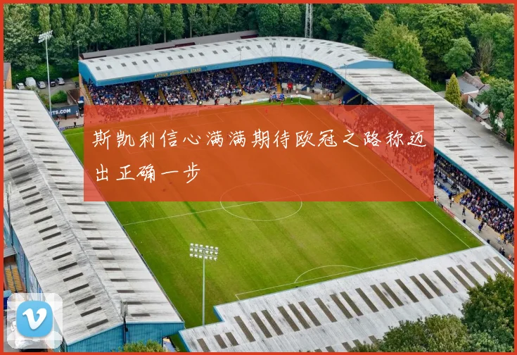 斯凯利信心满满期待欧冠之路称迈出正确一步