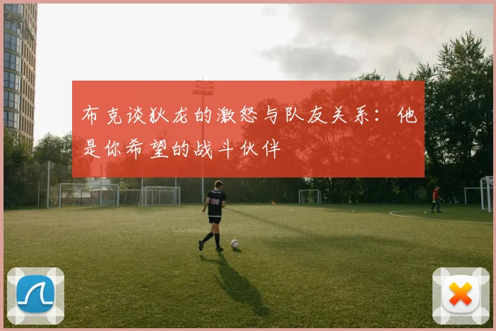 布克谈狄龙的激怒与队友关系：他是你希望的战斗伙伴
